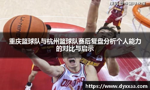 重庆篮球队与杭州篮球队赛后复盘分析个人能力的对比与启示