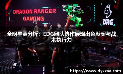 全明星赛分析：EDG团队协作展现出色默契与战术执行力
