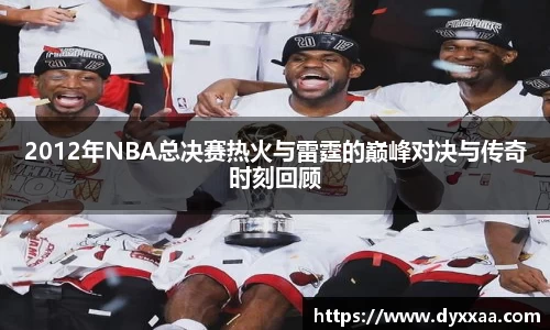 2012年NBA总决赛热火与雷霆的巅峰对决与传奇时刻回顾