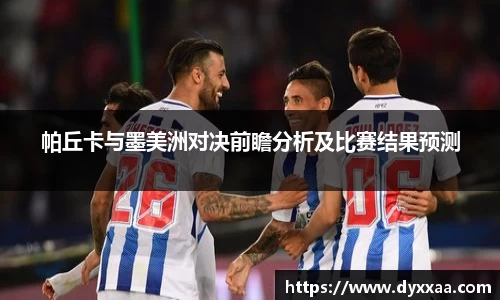 帕丘卡与墨美洲对决前瞻分析及比赛结果预测