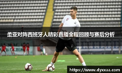 柔亚对阵西班牙人精彩直播全程回顾与赛后分析