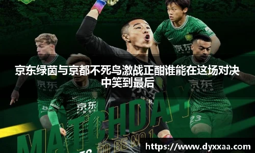 京东绿茵与京都不死鸟激战正酣谁能在这场对决中笑到最后